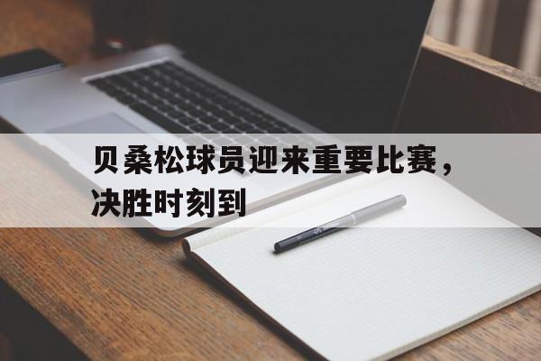 贝桑松球员迎来重要比赛，决胜时刻到